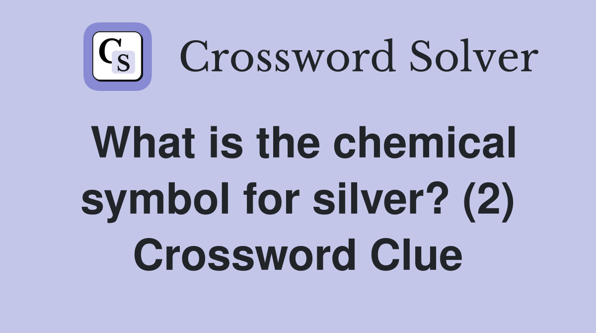 What is the chemical symbol for silver? (2) Crossword Clue Answers